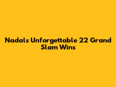 Nadal's Unforgettable 22 Grand Slam Wins
