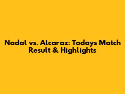 Nadal vs. Alcaraz: Today's Match Result & Highlights
