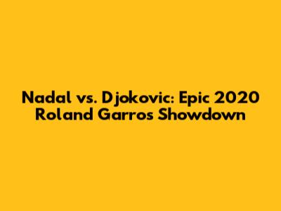 Nadal vs. Djokovic: Epic 2020 Roland Garros Showdown