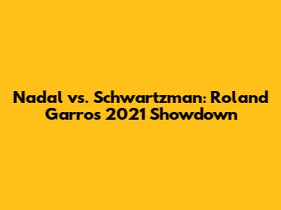 Nadal vs. Schwartzman: Roland Garros 2021 Showdown