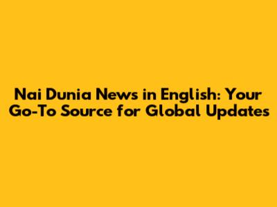 Nai Dunia News in English: Your Go-To Source for Global Updates