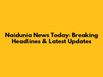 Naidunia News Today: Breaking Headlines & Latest Updates