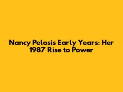 Nancy Pelosi's Early Years: Her 1987 Rise to Power