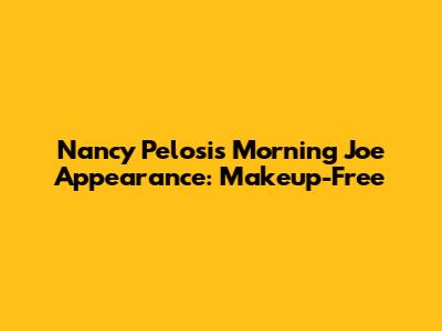 Nancy Pelosi's Morning Joe Appearance: Makeup-Free