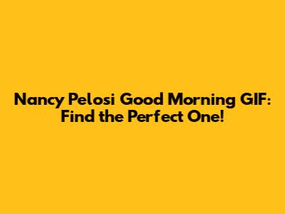 Nancy Pelosi Good Morning GIF: Find the Perfect One!