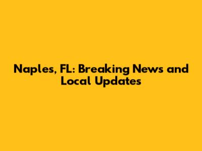 Naples, FL: Breaking News and Local Updates