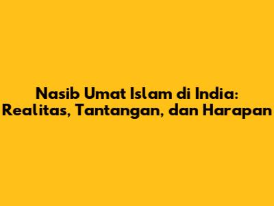 Nasib Umat Islam di India: Realitas, Tantangan, dan Harapan