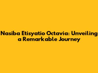 Nasiba Etisyatio Octavia: Unveiling a Remarkable Journey