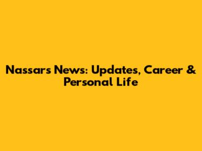Nassar's News: Updates, Career & Personal Life