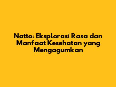 Natto: Eksplorasi Rasa dan Manfaat Kesehatan yang Mengagumkan