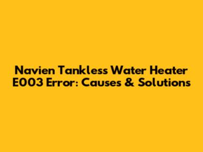 Navien Tankless Water Heater E003 Error: Causes & Solutions