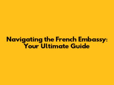 Navigating the French Embassy: Your Ultimate Guide