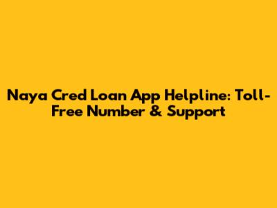 Naya Cred Loan App Helpline: Toll-Free Number & Support