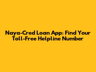 Naya-Cred Loan App: Find Your Toll-Free Helpline Number