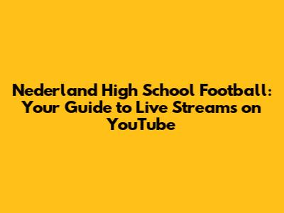 Nederland High School Football: Your Guide to Live Streams on YouTube
