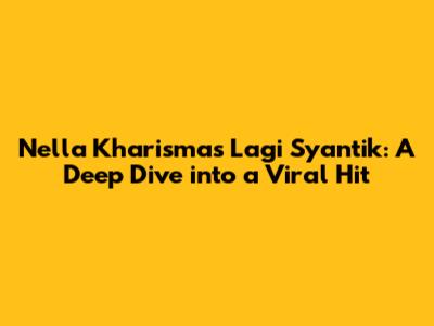 Nella Kharisma's 'Lagi Syantik': A Deep Dive into a Viral Hit