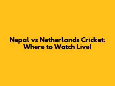 Nepal vs Netherlands Cricket: Where to Watch Live!