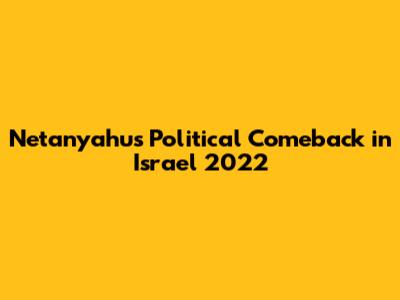 Netanyahu's Political Comeback in Israel 2022