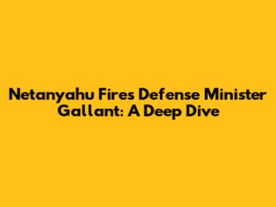 Netanyahu Fires Defense Minister Gallant: A Deep Dive