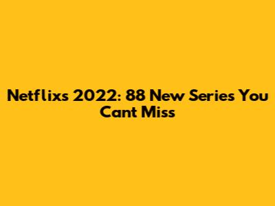 Netflix's 2022: 88 New Series You Can't Miss