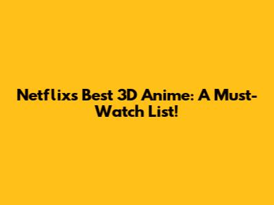 Netflix's Best 3D Anime: A Must-Watch List!