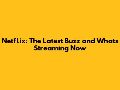 Netflix: The Latest Buzz and What's Streaming Now