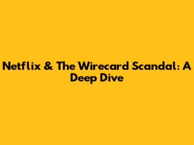 Netflix & The Wirecard Scandal: A Deep Dive