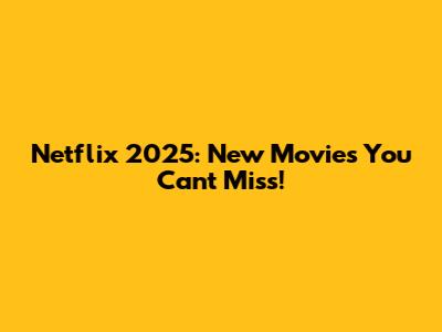 Netflix 2025: New Movies You Can't Miss!