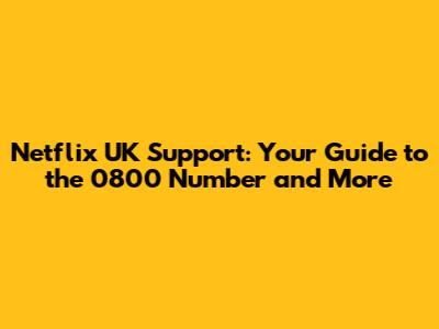 Netflix UK Support: Your Guide to the 0800 Number and More