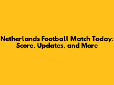 Netherlands Football Match Today: Score, Updates, and More