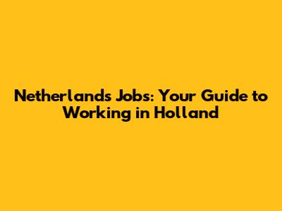 Netherlands Jobs: Your Guide to Working in Holland