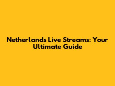 Netherlands Live Streams: Your Ultimate Guide