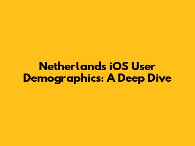 Netherlands iOS User Demographics: A Deep Dive