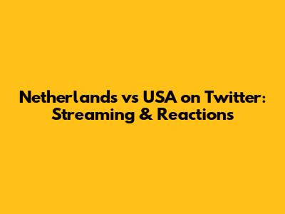 Netherlands vs USA on Twitter: Streaming & Reactions