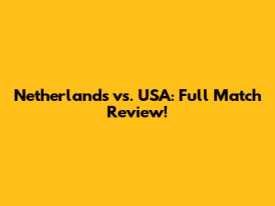 Netherlands vs. USA: Full Match Review!
