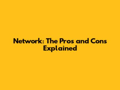 Network: The Pros and Cons Explained