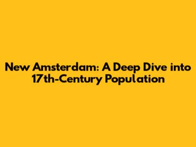 New Amsterdam: A Deep Dive into 17th-Century Population