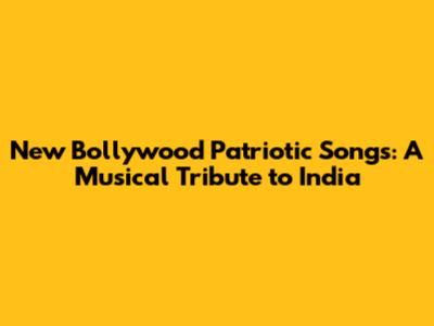 New Bollywood Patriotic Songs: A Musical Tribute to India
