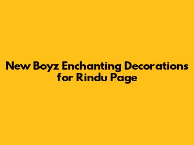 New Boyz' Enchanting Decorations for 'Rindu' Page