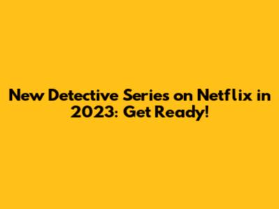 New Detective Series on Netflix in 2023: Get Ready!