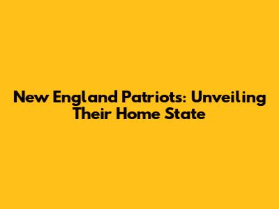 New England Patriots: Unveiling Their Home State