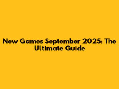 New Games September 2025: The Ultimate Guide