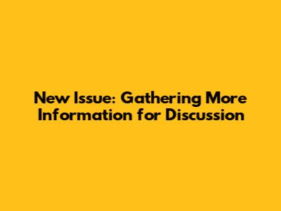 New Issue: Gathering More Information for Discussion