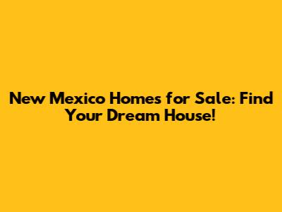 New Mexico Homes for Sale: Find Your Dream House!