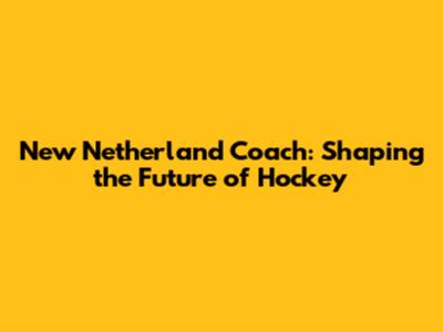 New Netherland Coach: Shaping the Future of Hockey