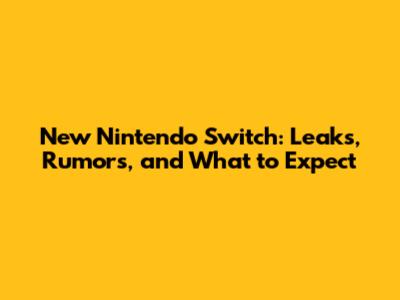 New Nintendo Switch: Leaks, Rumors, and What to Expect