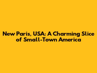 New Paris, USA: A Charming Slice of Small-Town America