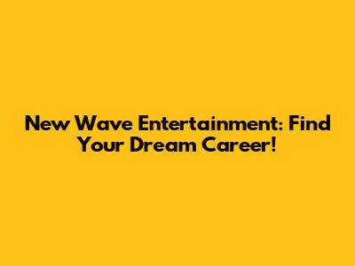 New Wave Entertainment: Find Your Dream Career!