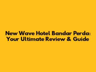 New Wave Hotel Bandar Perda: Your Ultimate Review & Guide
