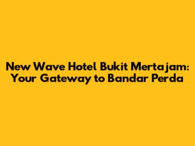 New Wave Hotel Bukit Mertajam: Your Gateway to Bandar Perda